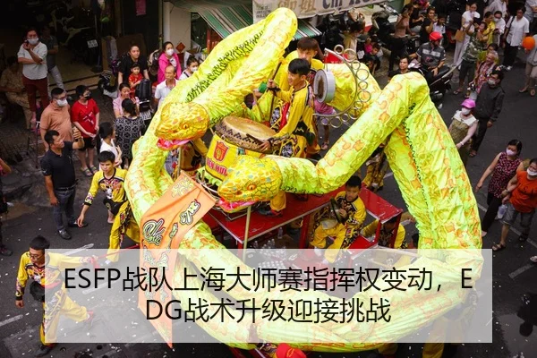 ESFP战队上海大师赛指挥权变动，EDG战术升级迎接挑战