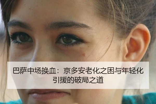 巴萨中场换血：京多安老化之困与年轻化引援的破局之道
