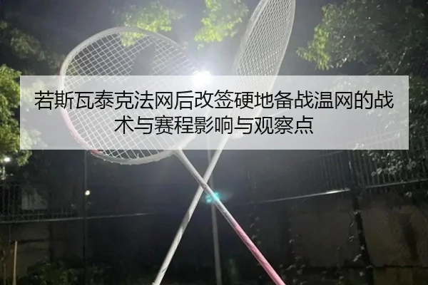 若斯瓦泰克法网后改签硬地备战温网的战术与赛程影响与观察点