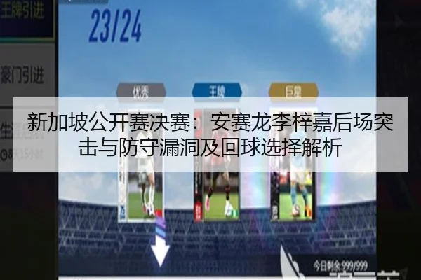 新加坡公开赛决赛：安赛龙李梓嘉后场突击与防守漏洞及回球选择解析