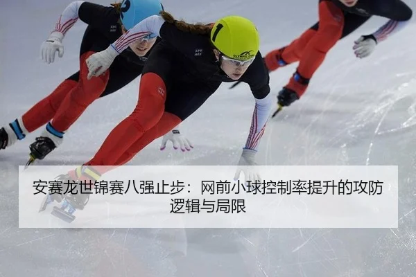 安赛龙世锦赛八强止步：网前小球控制率提升的攻防逻辑与局限